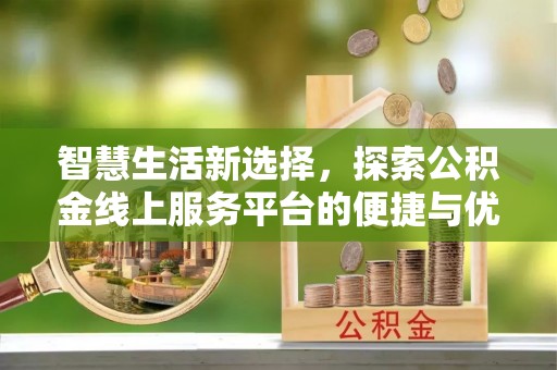 三门智慧生活新选择，探索公积金线上服务平台的便捷与优势