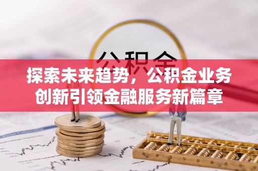 三门探索未来趋势，公积金业务创新引领金融服务新篇章