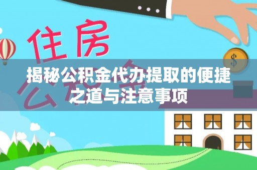三门揭秘公积金代办提取的便捷之道与注意事项