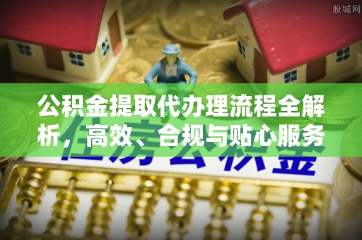 三门公积金提取代办理流程全解析，高效、合规与贴心服务