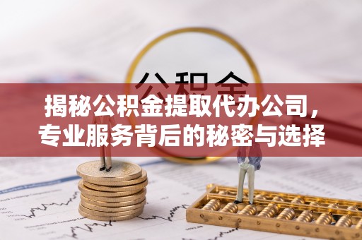 三门揭秘公积金提取代办公司，专业服务背后的秘密与选择指南