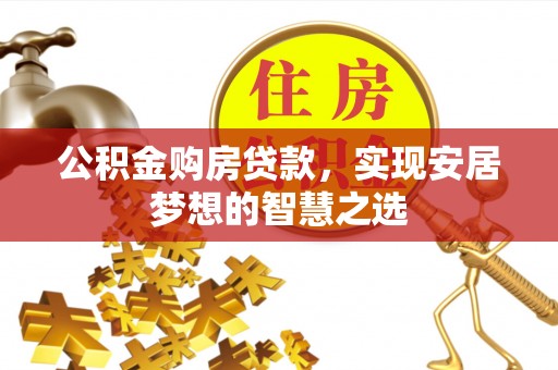 三门公积金购房贷款，实现安居梦想的智慧之选