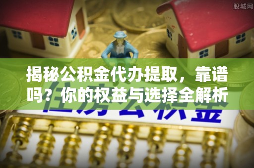 三门揭秘公积金代办提取，靠谱吗？你的权益与选择全解析