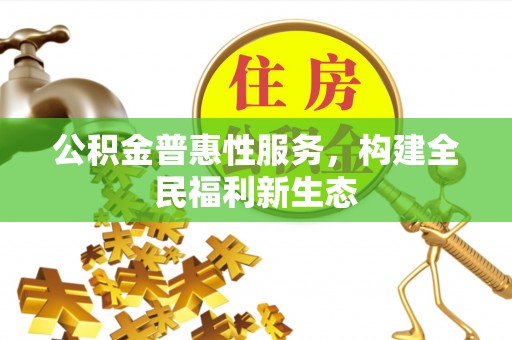 三门公积金普惠性服务，构建全民福利新生态