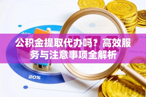 三门公积金提取代办吗？高效服务与注意事项全解析