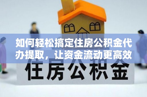 三门如何轻松搞定住房公积金代办提取，让资金流动更高效