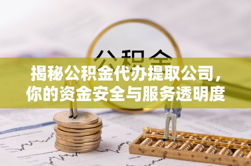 三门揭秘公积金代办提取公司，你的资金安全与服务透明度全解析