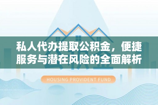 三门私人代办提取公积金，便捷服务与潜在风险的全面解析