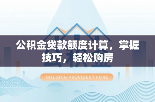 三门公积金贷款额度计算，掌握技巧，轻松购房