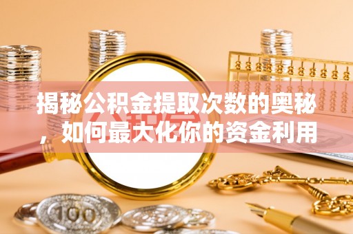 三门揭秘公积金提取次数的奥秘，如何最大化你的资金利用？