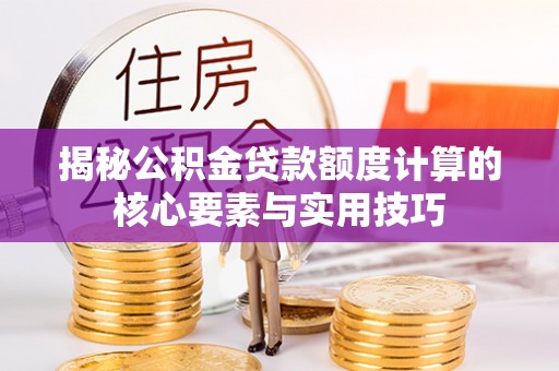 三门揭秘公积金贷款额度计算的核心要素与实用技巧