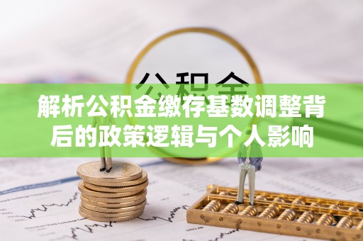 三门解析公积金缴存基数调整背后的政策逻辑与个人影响