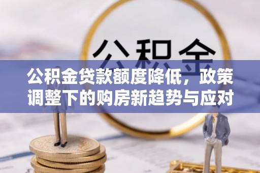 三门公积金贷款额度降低，政策调整下的购房新趋势与应对策略