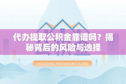 三门代办提取公积金靠谱吗？揭秘背后的风险与选择