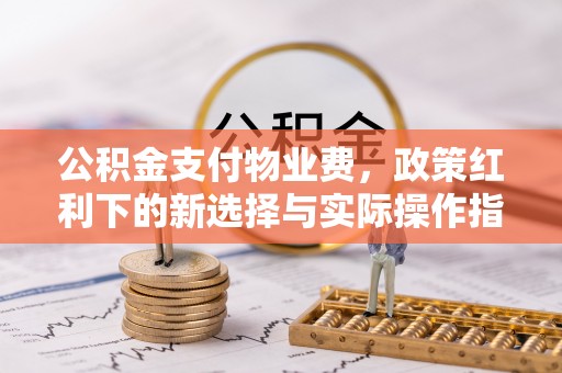 三门公积金支付物业费，政策红利下的新选择与实际操作指南