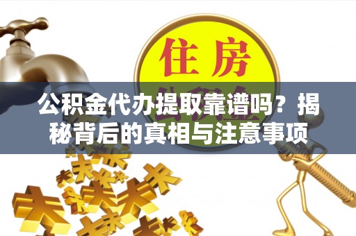 三门公积金代办提取靠谱吗？揭秘背后的真相与注意事项