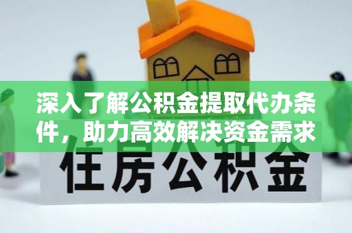 三门深入了解公积金提取代办条件，助力高效解决资金需求