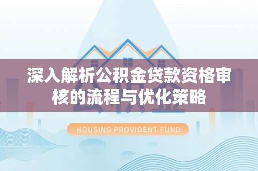 三门深入解析公积金贷款资格审核的流程与优化策略