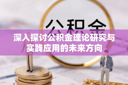 三门深入探讨公积金理论研究与实践应用的未来方向