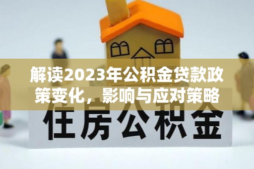 三门解读2023年公积金贷款政策变化，影响与应对策略