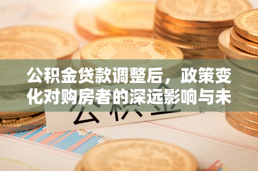 三门公积金贷款调整后，政策变化对购房者的深远影响与未来趋势分析