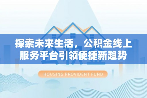 三门探索未来生活，公积金线上服务平台引领便捷新趋势