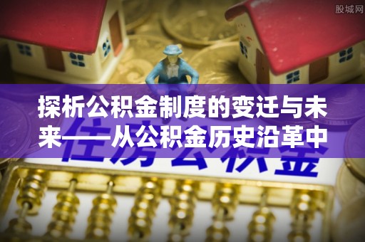 三门探析公积金制度的变迁与未来——从公积金历史沿革中读懂社会福利发展