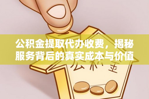 三门公积金提取代办收费，揭秘服务背后的真实成本与价值