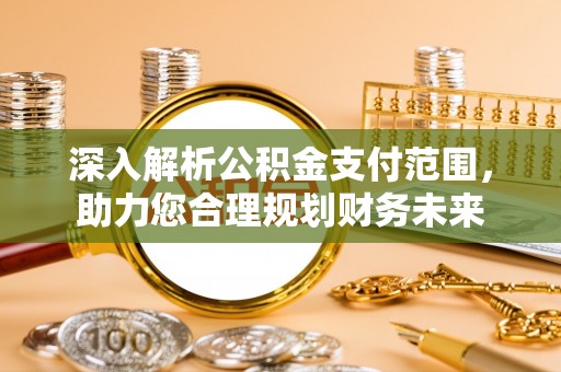 三门深入解析公积金支付范围，助力您合理规划财务未来