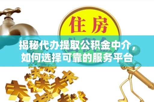 三门揭秘代办提取公积金中介，如何选择可靠的服务平台