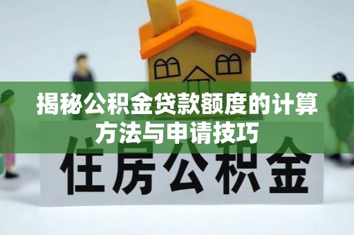三门揭秘公积金贷款额度的计算方法与申请技巧