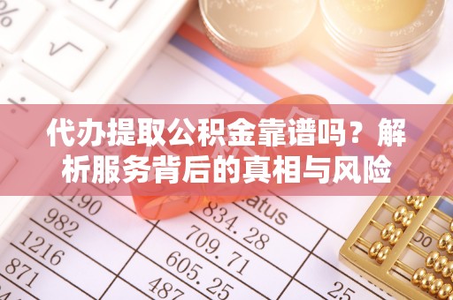 三门代办提取公积金靠谱吗？解析服务背后的真相与风险