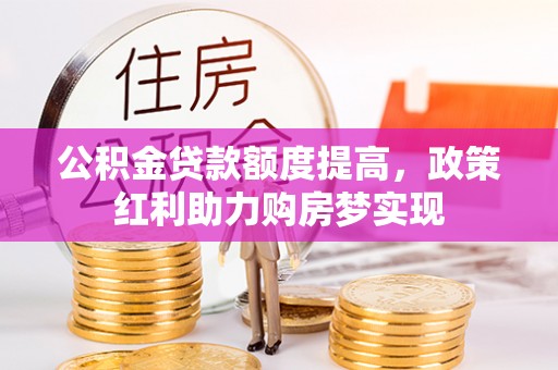 三门公积金贷款额度提高，政策红利助力购房梦实现
