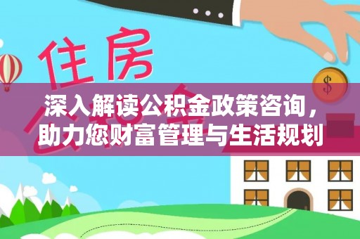 三门深入解读公积金政策咨询，助力您财富管理与生活规划