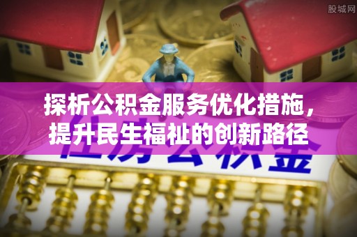 三门探析公积金服务优化措施，提升民生福祉的创新路径