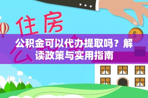 三门公积金可以代办提取吗？解读政策与实用指南
