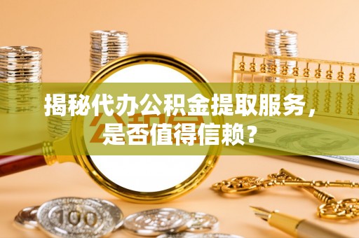 三门揭秘代办公积金提取服务，是否值得信赖？