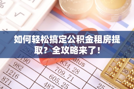 三门如何轻松搞定公积金租房提取？全攻略来了！