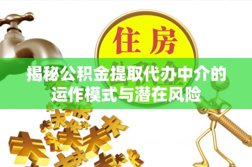 三门揭秘公积金提取代办中介的运作模式与潜在风险