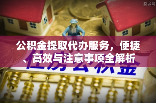 三门公积金提取代办服务，便捷、高效与注意事项全解析