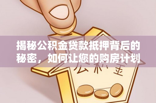 三门揭秘公积金贷款抵押背后的秘密，如何让您的购房计划更轻松？