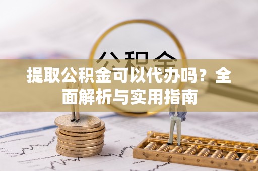 三门提取公积金可以代办吗？全面解析与实用指南