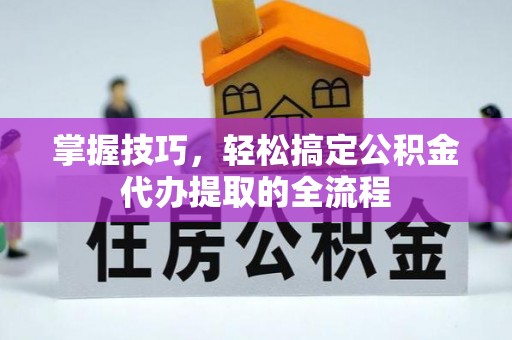 三门掌握技巧，轻松搞定公积金代办提取的全流程