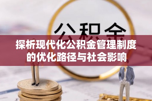 三门探析现代化公积金管理制度的优化路径与社会影响