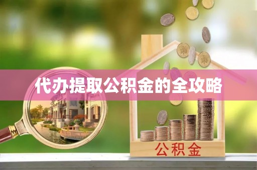 三门代办提取公积金的全攻略