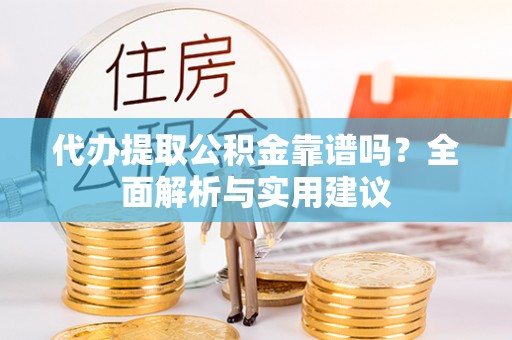 三门代办提取公积金靠谱吗？全面解析与实用建议