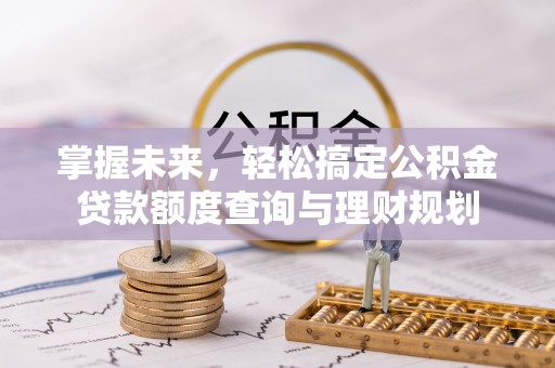 三门掌握未来，轻松搞定公积金贷款额度查询与理财规划