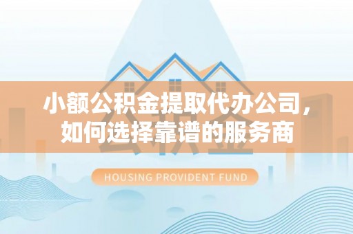 三门小额公积金提取代办公司，如何选择靠谱的服务商