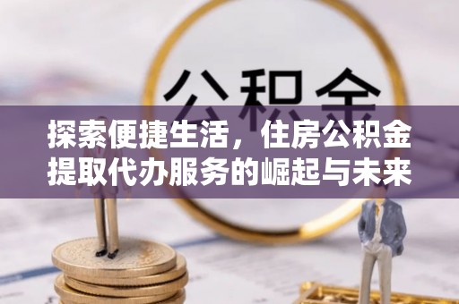 三门探索便捷生活，住房公积金提取代办服务的崛起与未来趋势