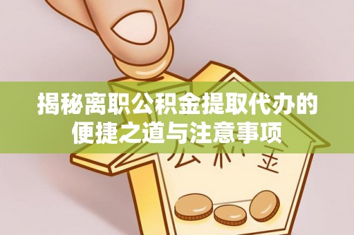 三门揭秘离职公积金提取代办的便捷之道与注意事项